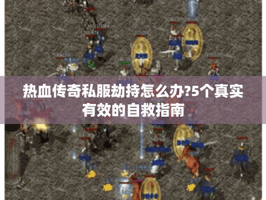 热血传奇私服劫持怎么办?5个真实有效的自救指南