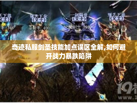 奇迹私服剑圣技能加点误区全解,如何避开战力暴跌陷阱