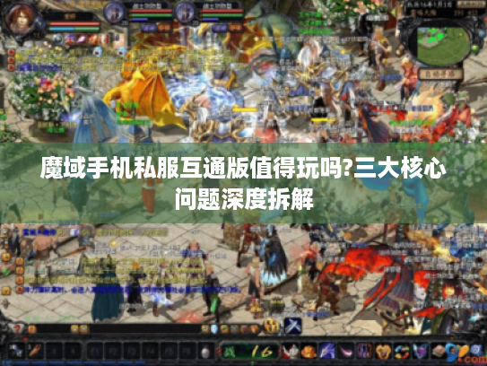 魔域手机私服互通版值得玩吗?三大核心问题深度拆解