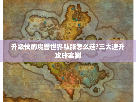 升级快的魔兽世界私服怎么选?三大速升攻略实测