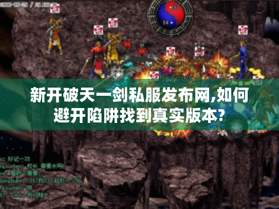 新开破天一剑私服发布网,如何避开陷阱找到真实版本?