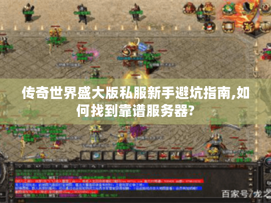 传奇世界盛大版私服新手避坑指南,如何找到靠谱服务器?