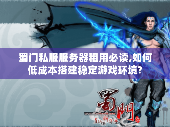 蜀门私服服务器租用必读,如何低成本搭建稳定游戏环境?