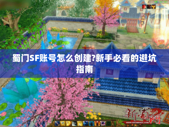 蜀门SF账号怎么创建?新手必看的避坑指南