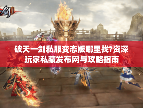 破天一剑私服变态版哪里找?资深玩家私藏发布网与攻略指南
