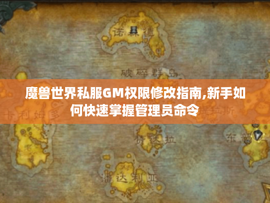 魔兽世界私服GM权限修改指南,新手如何快速掌握管理员命令
