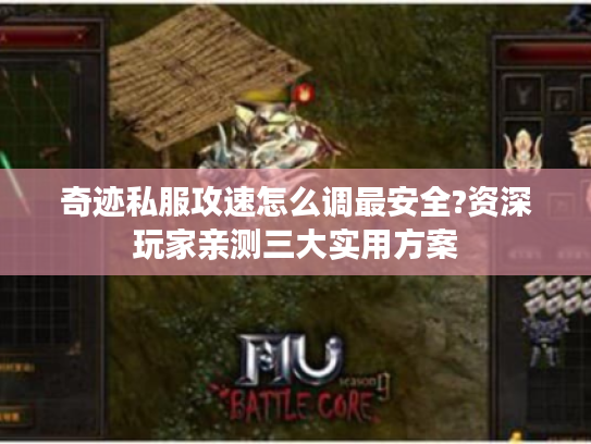 奇迹私服攻速怎么调最安全?资深玩家亲测三大实用方案