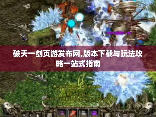 破天一剑页游发布网,版本下载与玩法攻略一站式指南
