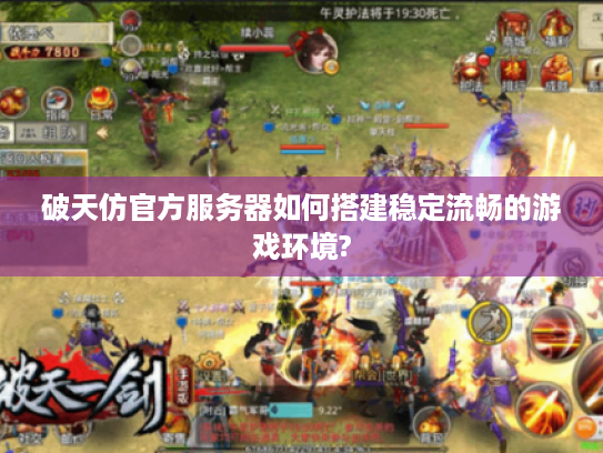 破天仿官方服务器如何搭建稳定流畅的游戏环境?