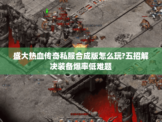 盛大热血传奇私服合成版怎么玩?五招解决装备爆率低难题