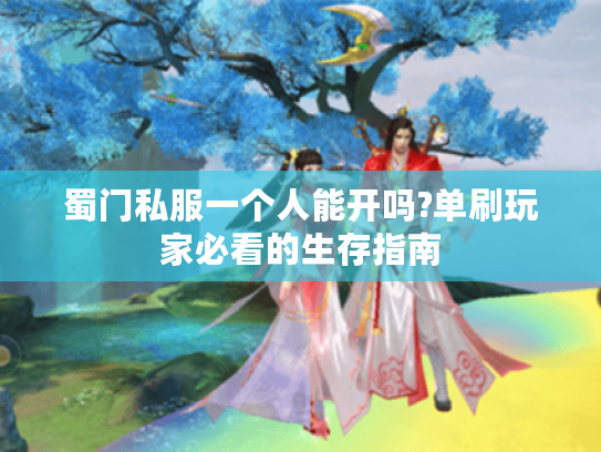 蜀门私服一个人能开吗?单刷玩家必看的生存指南