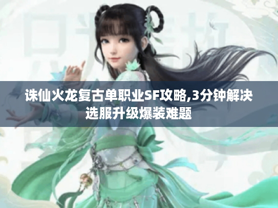 诛仙火龙复古单职业SF攻略,3分钟解决选服升级爆装难题