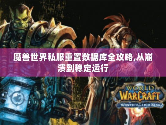 魔兽世界私服重置数据库全攻略,从崩溃到稳定运行