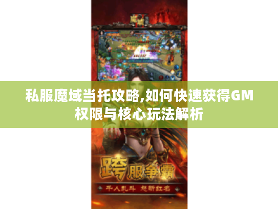 私服魔域当托攻略,如何快速获得GM权限与核心玩法解析