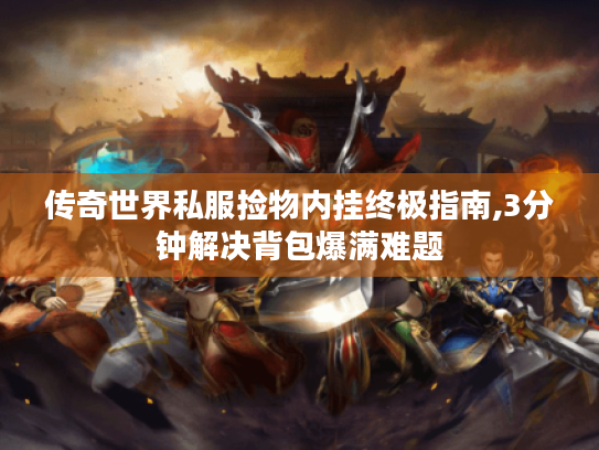 传奇世界私服捡物内挂终极指南,3分钟解决背包爆满难题