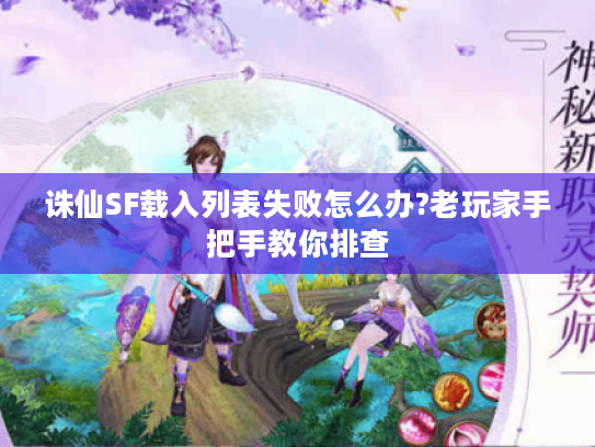 诛仙SF载入列表失败怎么办?老玩家手把手教你排查