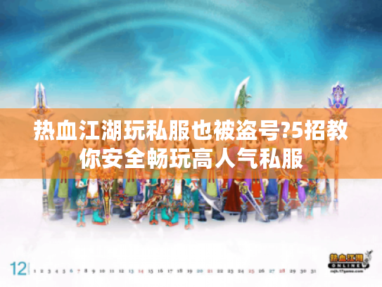 热血江湖玩私服也被盗号?5招教你安全畅玩高人气私服