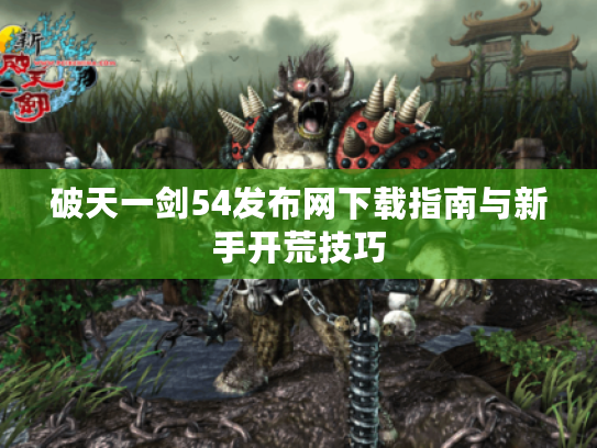 破天一剑54发布网下载指南与新手开荒技巧