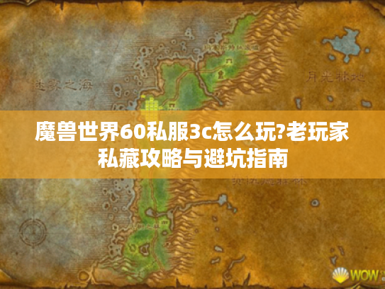魔兽世界60私服3c怎么玩?老玩家私藏攻略与避坑指南