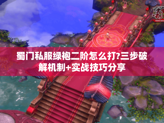 蜀门私服绿袍二阶怎么打?三步破解机制+实战技巧分享