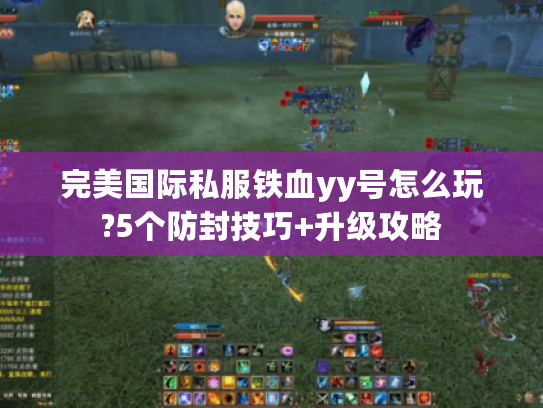 完美国际私服铁血yy号怎么玩?5个防封技巧+升级攻略