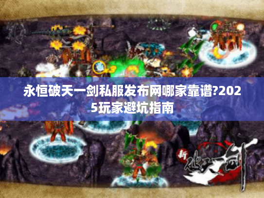 永恒破天一剑私服发布网哪家靠谱?2025玩家避坑指南