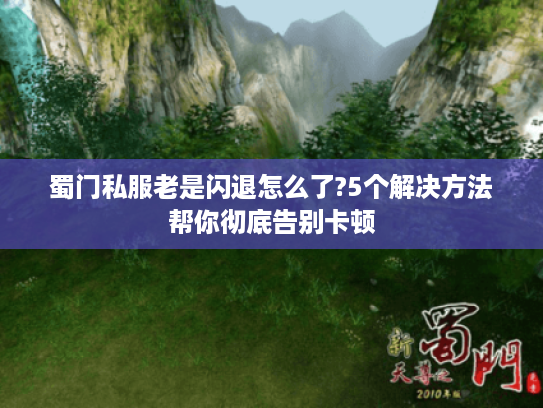 蜀门私服老是闪退怎么了?5个解决方法帮你彻底告别卡顿