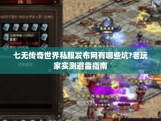 七无传奇世界私服发布网有哪些坑?老玩家实测避雷指南