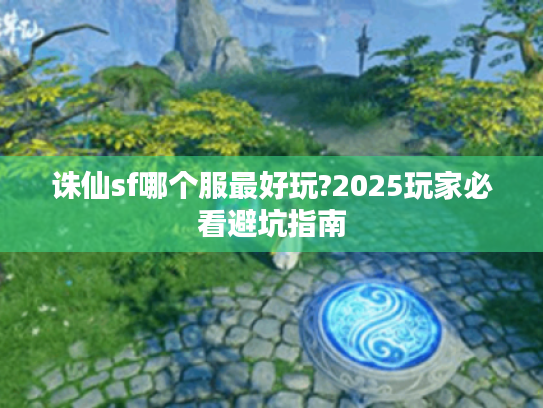 诛仙sf哪个服最好玩?2025玩家必看避坑指南