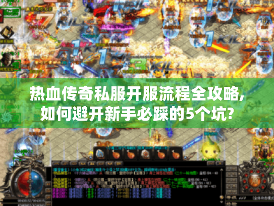 热血传奇私服开服流程全攻略,如何避开新手必踩的5个坑?