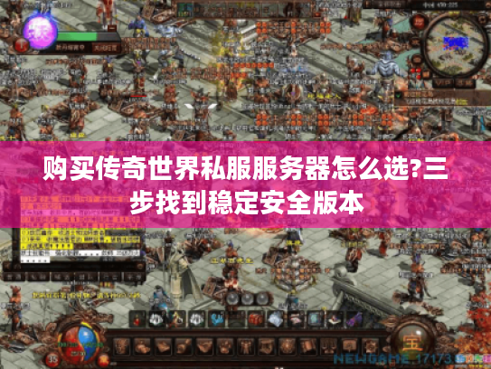 购买传奇世界私服服务器怎么选?三步找到稳定安全版本