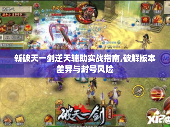 新破天一剑逆天辅助实战指南,破解版本差异与封号风险