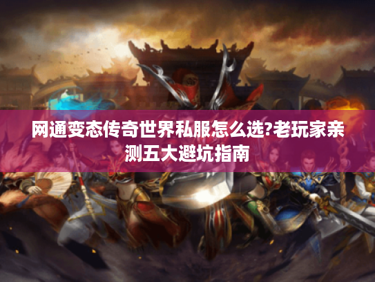 网通变态传奇世界私服怎么选?老玩家亲测五大避坑指南