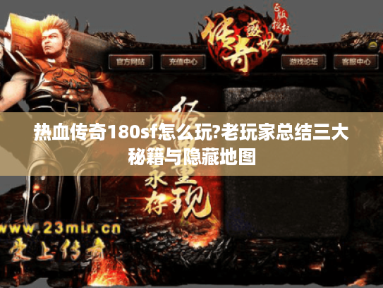 热血传奇180sf怎么玩?老玩家总结三大秘籍与隐藏地图