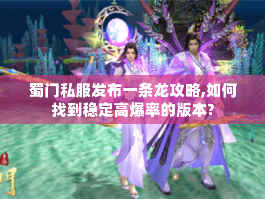 蜀门私服发布一条龙攻略,如何找到稳定高爆率的版本?