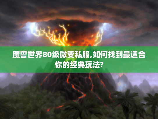 魔兽世界80级微变私服,如何找到最适合你的经典玩法?