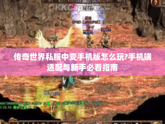 传奇世界私服中变手机版怎么玩?手机端适配与新手必看指南