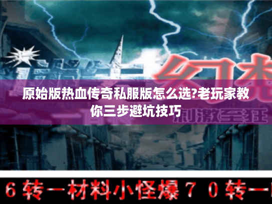 原始版热血传奇私服版怎么选?老玩家教你三步避坑技巧