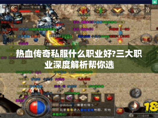 热血传奇私服什么职业好?三大职业深度解析帮你选