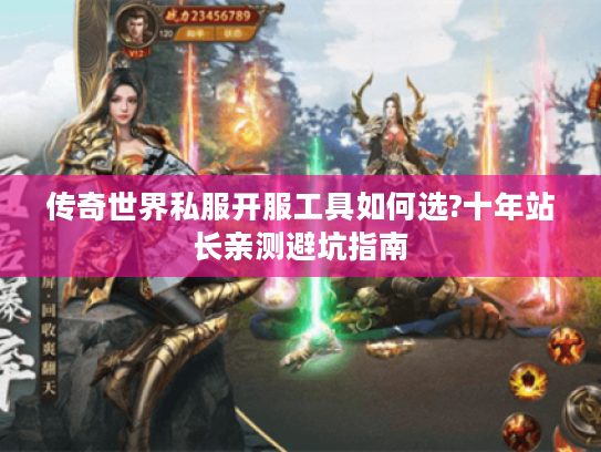 传奇世界私服开服工具如何选?十年站长亲测避坑指南