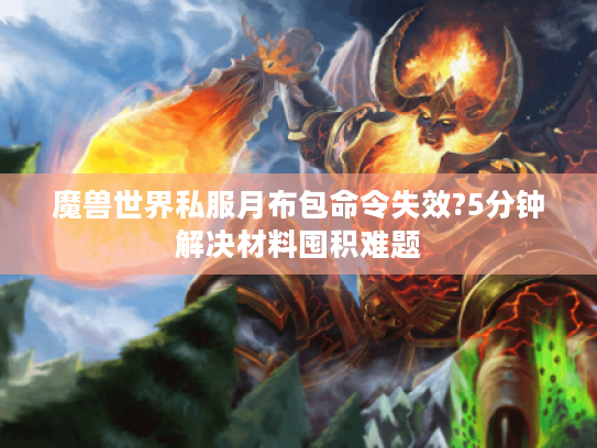 魔兽世界私服月布包命令失效?5分钟解决材料囤积难题