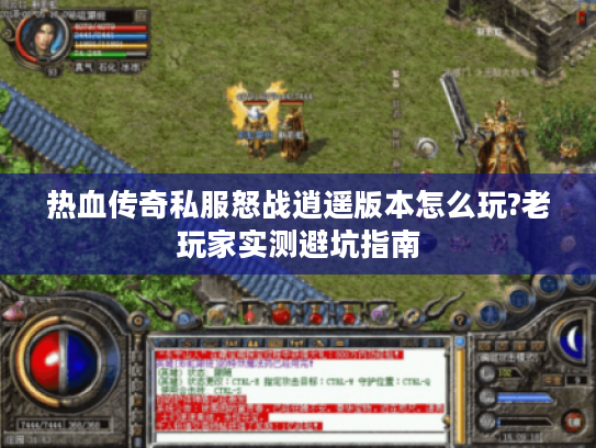 热血传奇私服怒战逍遥版本怎么玩?老玩家实测避坑指南
