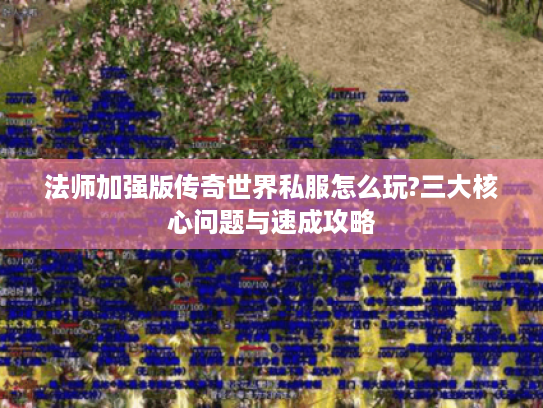 法师加强版传奇世界私服怎么玩?三大核心问题与速成攻略