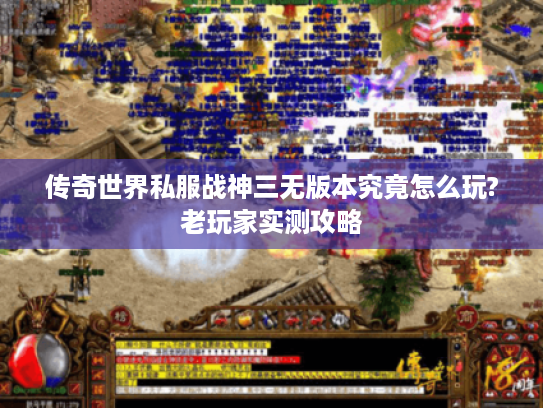 传奇世界私服战神三无版本究竟怎么玩?老玩家实测攻略