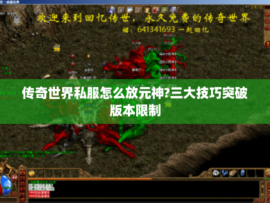 传奇世界私服怎么放元神?三大技巧突破版本限制