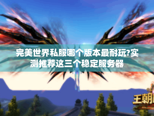 完美世界私服哪个版本最耐玩?实测推荐这三个稳定服务器