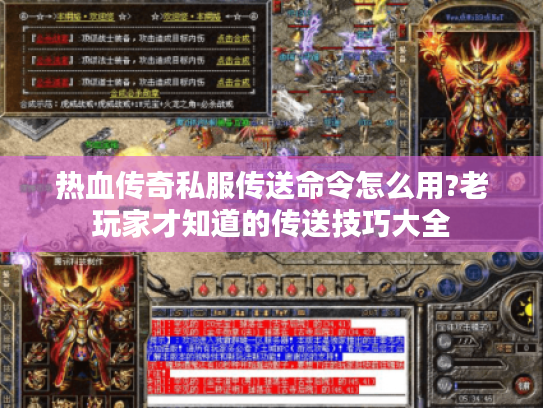 热血传奇私服传送命令怎么用?老玩家才知道的传送技巧大全