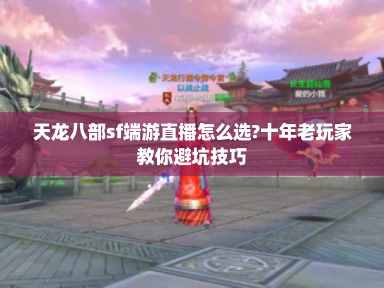 天龙八部sf端游直播怎么选?十年老玩家教你避坑技巧