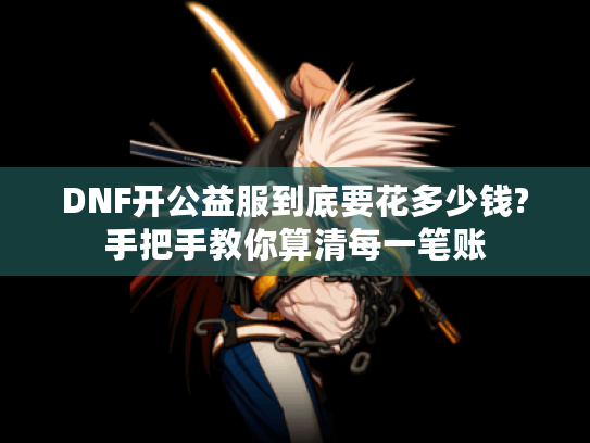DNF开公益服到底要花多少钱?手把手教你算清每一笔账