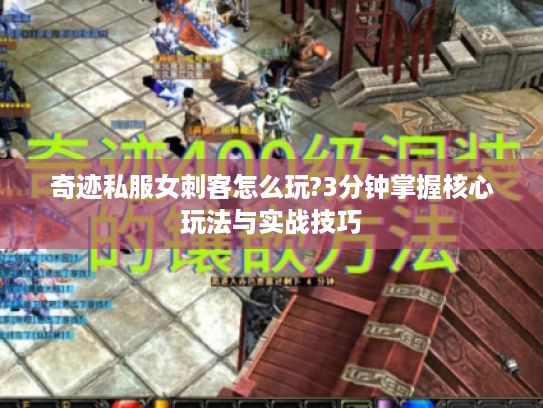 奇迹私服女刺客怎么玩?3分钟掌握核心玩法与实战技巧